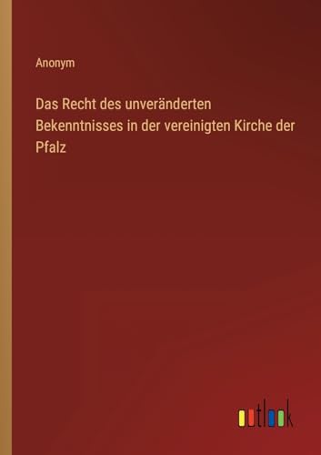 Das Recht des unver?nderten Bekenntnisses in der vereinigten Kirche der Pfalz