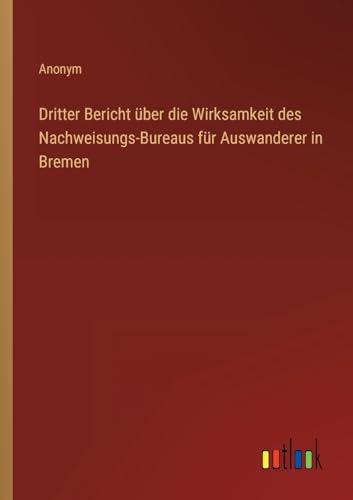 Dritter Bericht ?ber die Wirksamkeit des Nachweisungs-Bureaus f?r Auswanderer in Bremen