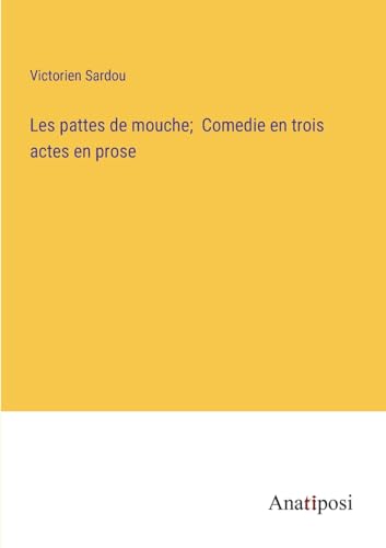 Les pattes de mouche;  Comedie en trois actes en prose