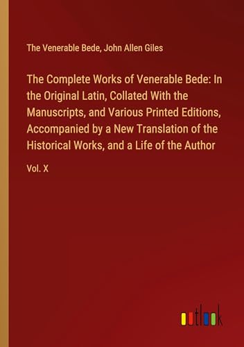 The Complete Works of Venerable Bede: In the Original Latin, Collated With the  Manuscripts, and Various Printed Editions, Accompanied by a New Transl