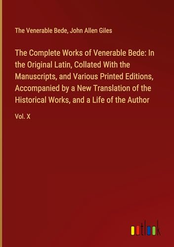 The Complete Works of Venerable Bede: In the Original Latin, Collated With the  Manuscripts, and Various Printed Editions, Accompanied by a New Transl