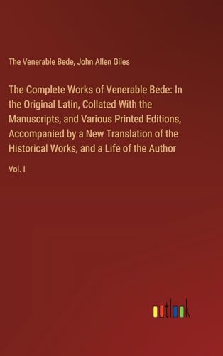 The Complete Works of Venerable Bede: In the Original Latin, Collated With the  Manuscripts, and Various Printed Editions, Accompanied by a New Transl