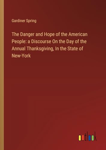 The Danger and Hope of the American People: a Discourse On the Day of the Annual Thanksgiving, In the State of New-York