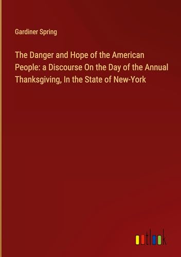 The Danger and Hope of the American People: a Discourse On the Day of the Annual Thanksgiving, In the State of New-York