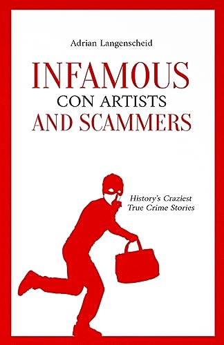 Infamous Con Artists and Scammers: History's Craziest True Crime Stories