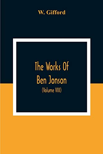 The Works Of Ben Jonson; In Nine Volumes With Notes Critical And Explanatory, And Biographical Memoir (Volume Viii) Containing Masques, &C. Epigrams.