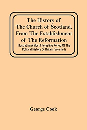 The History Of The Church Of Scotland, From The Establishment Of The Reformation : Illustrating A Most Interesting Period Of The Political History Of