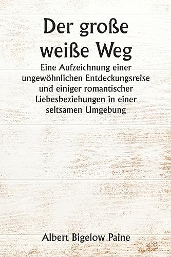 Der gro?e wei?e Weg  Eine Aufzeichnung einer ungew?hnlichen Entdeckungsreise und einiger romantischer Liebesbeziehungen in einer seltsamen Umgebung