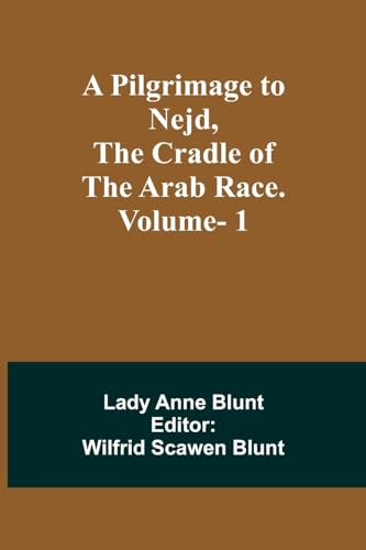 A Pilgrimage to Nejd, the Cradle of the Arab Race. Vol. 1