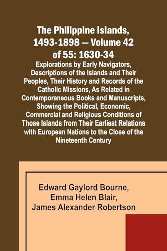 The Philippine Islands, 1493-1898 - Volume 42 of 55 1630-34 Explorations by Early Navigators, Descriptions of the Islands and Their Peoples, Their His