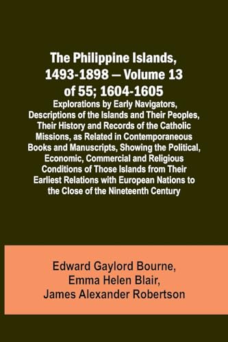 The Philippine Islands, 1493-1898 - Volume 13 of 55; 1604-1605 ; Explorations by Early Navigators, Descriptions of the Islands and Their Peoples, Thei