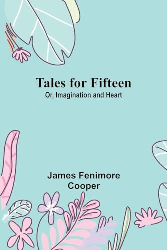 Tales for Fifteen; Or, Imagination and Heart