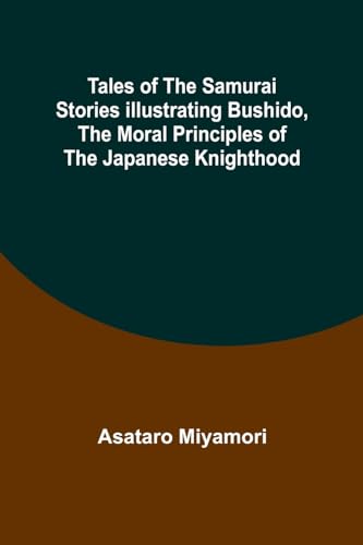 Tales of the Samurai Stories Illustrating Bushido, the Moral Principles of the Japanese Knighthood