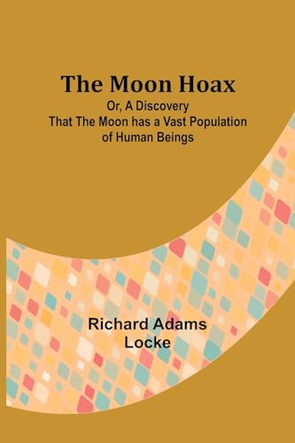 The Moon Hoax; Or, A Discovery that the Moon has a Vast Population of Human Beings