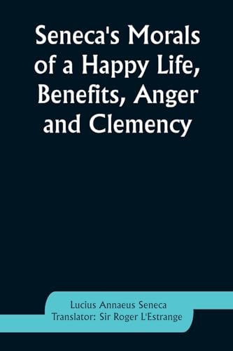 Seneca's Morals of a Happy Life, Benefits, Anger and Clemency