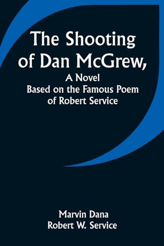 The Shooting of Dan McGrew, A Novel. Based on the Famous Poem of Robert Service