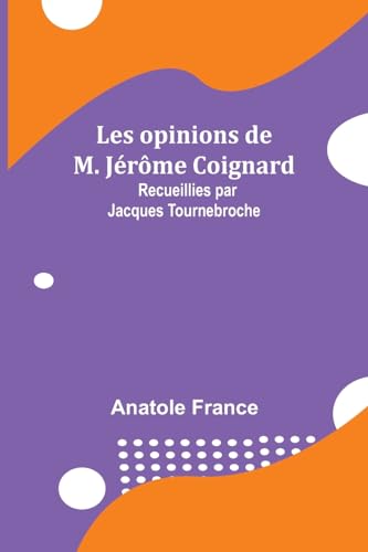 Les opinions de M. J?r?me Coignard; Recueillies par Jacques Tournebroche