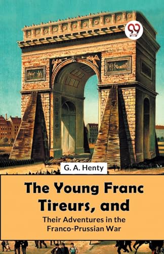 The Young Franc Tireurs, And Their Adventures In The Franco-Prussian War