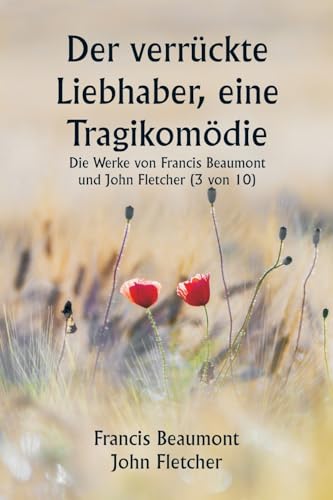 Der verr?ckte Liebhaber, eine Tragikom?die Die Werke von Francis Beaumont und John Fletcher (3 von 10)