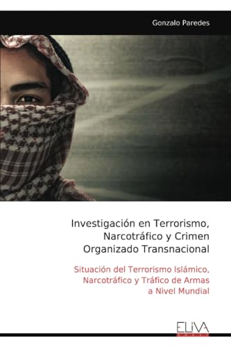 Investigaci?n en Terrorismo, Narcotr?fico y Crimen Organizado Transnacional: Situaci?n del Terrorismo Isl?mico, Narcotr?fico y Tr?fico de Armas a Nive