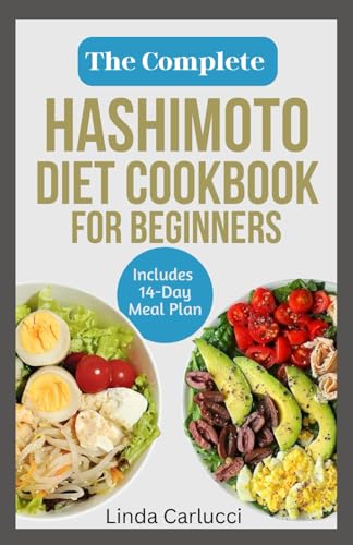 The Complete Hashimoto Diet Cookbook for Beginners: Quick Delicious Gluten-Free Anti Inflammatory Recipes and Meal Plan to Eliminate Toxins and Restor