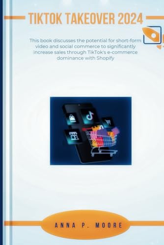 TikTok Takeover 2024: This book discusses the potential for short-form video and social commerce to significantly increase sales through TikTok's e-co