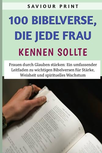 100 Bibelverse, Die Jede Frau Kennen Sollte: Frauen durch Glauben st?rken: Ein umfassender Leitfaden zu wichtigen Bibelversen f?r St?rke, Weisheit und