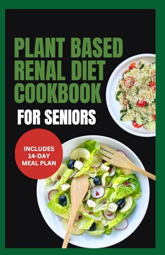 Plant Based Renal Diet Cookbook for Seniors: Quick Delicious Low Sodium Low Potassium Recipes for Chronic Kidney Disease & Renal Failure in Older Adul