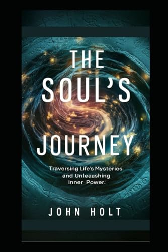 The Soul's Journey: Traversing Life's Mysteries  And  Unleashing Inner Power