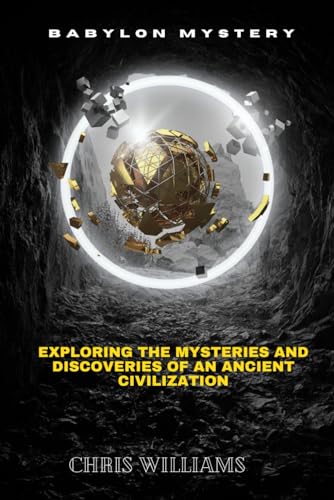 BABYLON MYSTERY : Exploring the Mysteries and Discoveries of an Ancient Civilization