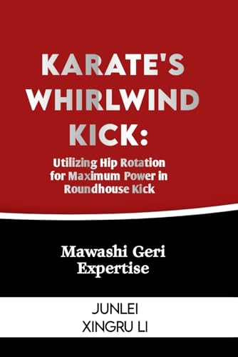 Karate's Whirlwind Kick: Utilizing Hip Rotation for Maximum Power in Roundhouse Kick: Mawashi Geri Expertise