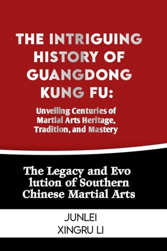 The Intriguing History of Guangdong Kung Fu: Unveiling Centuries of Martial Arts Heritage, Tradition, and Mastery: The Legacy and Evolution of Souther