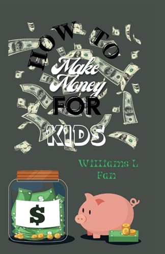 HOW TO MAKE MONEY FOR KIDS : A comprehensive guide on how to earn, spend, save, and give and how you can use your money to change the world