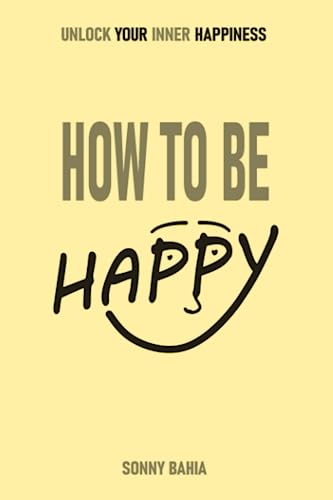 How to Be Happy: Unlock Your Inner Happiness