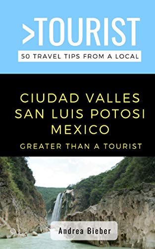 Greater Than a Tourist- Ciudad Valles, San Luis Potosi, Mexico : 50 Travel Tips from a Local