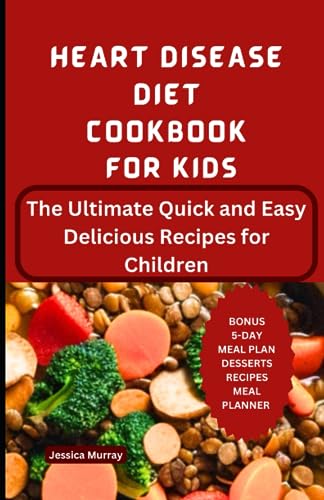 HEART DISEASE DIET COOKBOOK FOR KIDS: The Ultimate Quick and Easy Delicious Recipes for Children