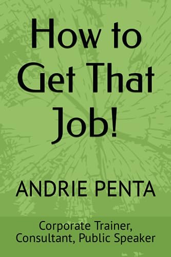 How to Get That Job!: By Andrie Penta, Master Trainer, Consultant, Public Speaker