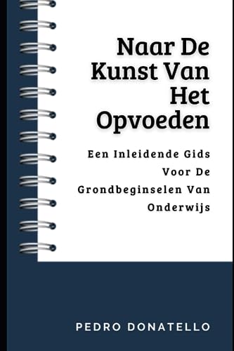 Naar De Kunst Van Het Opvoeden: Een Inleidende Gids Voor De Grondbeginselen Van Onderwijs