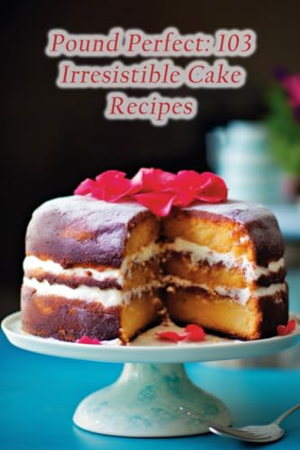 Pound Perfect: 103 Irresistible Cake Recipes