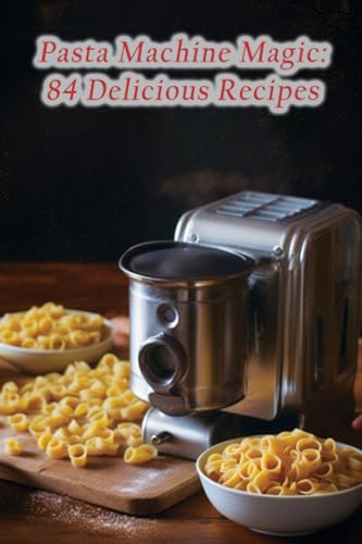 Pasta Machine Magic: 84 Delicious Recipes