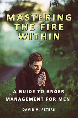 Mastering the Fire Within: A Guide to Anger Management for Men