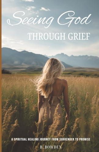 Seeing God  Through Grief: A Spiritual Healing Journey  from Surrender to Promise