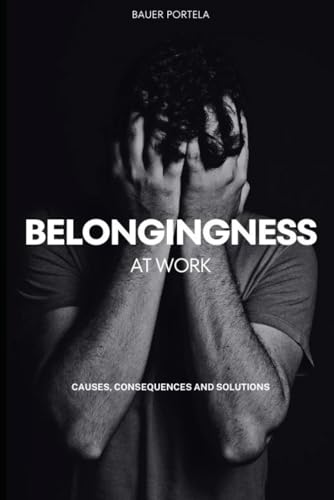 BELONGINGNESS AT WORK: CAUSES, CONSEQUENCES AND SOLUTIONS