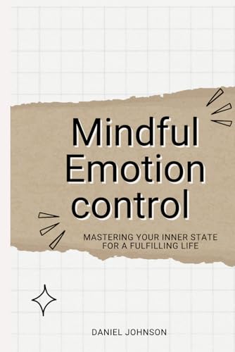 Mindful Emotion control : Mastering Your Inner State for a Fulfilling Life