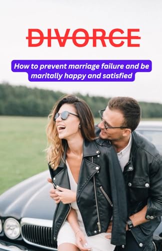 Divorce: How to prevent marriage failure and be maritally happy and satisfied