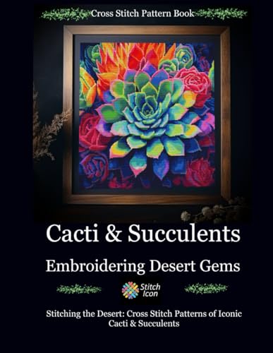 Cross Stitch Pattern Book:  Cacti and Succulents - Embroidering Desert Gems: Stitching the Desert: Cross Stitch Patterns of Iconic Cacti and Succulent