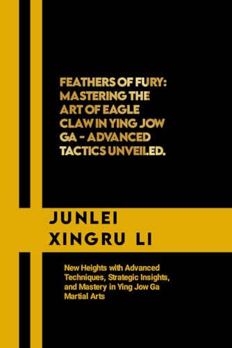 Feathers of Fury: Mastering the Art of Eagle Claw in Ying Jow Ga - Advanced Tactics Unveiled: New Heights with Advanced Techniques, Strategic Insights