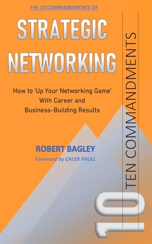 10 Commandments of Strategic Networking: How To 'Up Your Networking Game' With Career and Business-Building Results