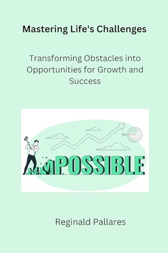 Mastering Life's Challenges: Transforming Obstacles into Opportunities for Growth and Success