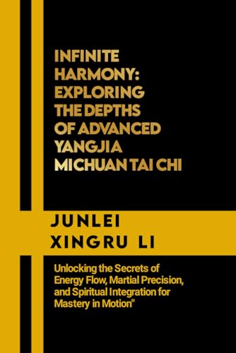 Infinite Harmony: Exploring the Depths of Advanced Yangjia Michuan Tai Chi: Unlocking the Secrets of Energy Flow, Martial Precision, and Spiritual Int